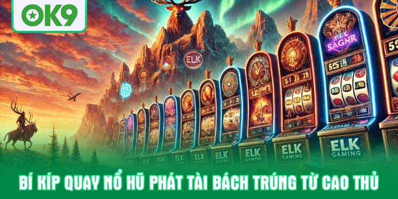 Bí kíp quay nổ hũ phát tài bách trúng từ cao thủ