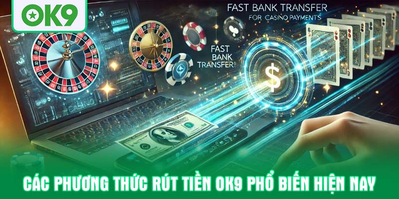 Các phương thức rút tiền OK9 phổ biến hiện nay
