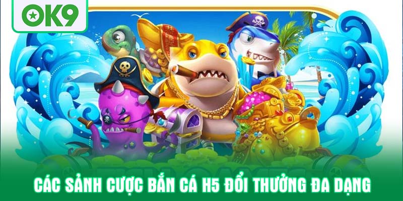 Các sảnh cược bắn cá h5 đổi thưởng đa dạng