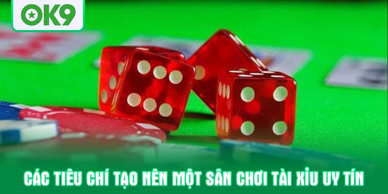 Các tiêu chí tạo nên một sân chơi Tài xỉu uy tín