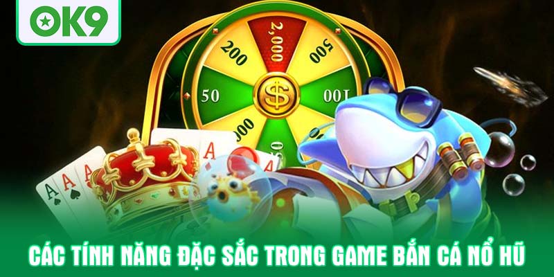 Các tính năng đặc sắc trong game bắn cá nổ hũ