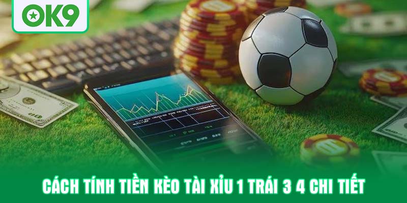 Cách tính tiền kèo tài xỉu 1 trái 3 4 chi tiết