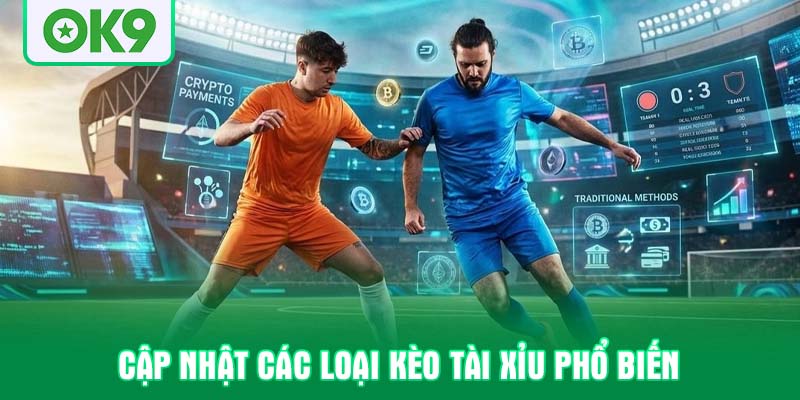 Cập nhật các loại kèo tài xỉu phổ biến