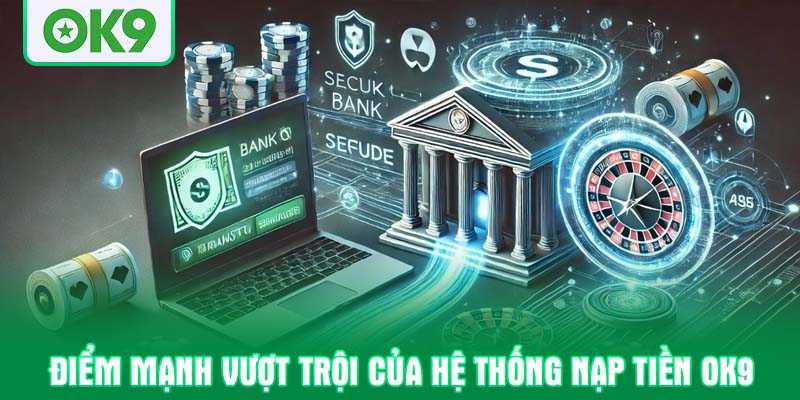 Điểm mạnh vượt trội của hệ thống nạp tiền OK9