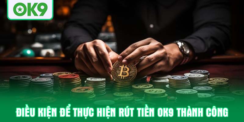 Điều kiện để thực hiện rút tiền OK9 thành công