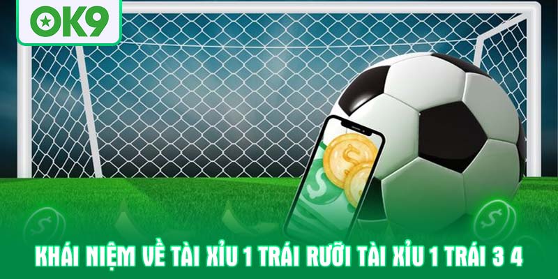 Khái niệm về Tài xỉu 1 trái rưỡi tài xỉu 1 trái 3 4