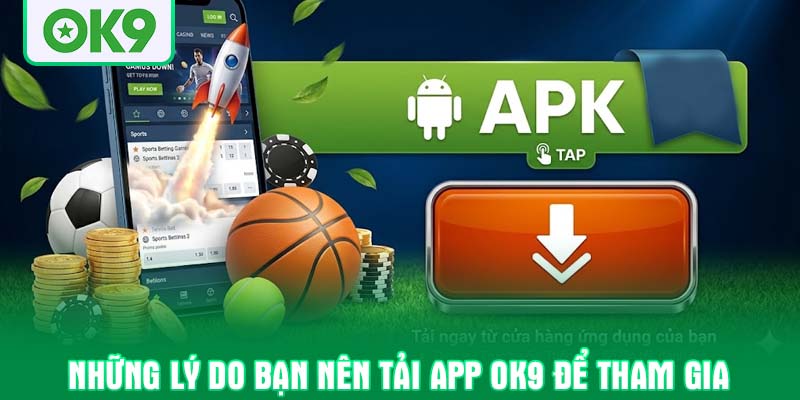 Những lý do bạn nên tải app OK9 để tham gia