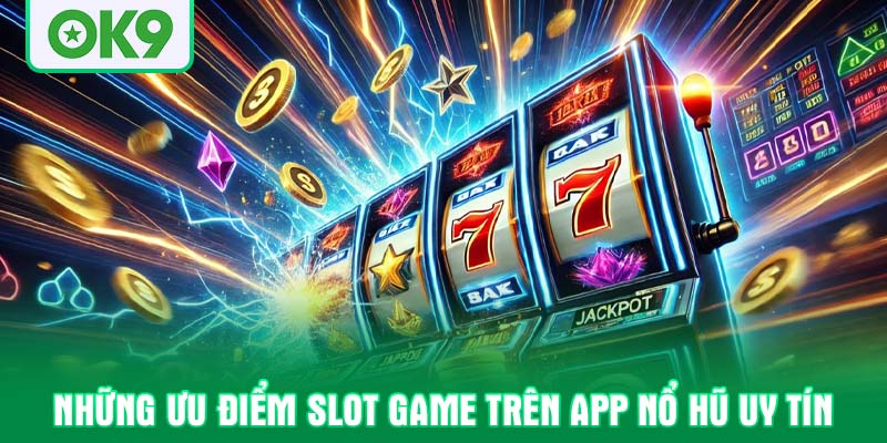 Những ưu điểm slot game trên app nổ hũ uy tín