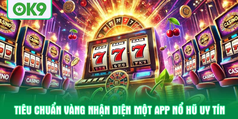 Tiêu chuẩn vàng nhận diện một app nổ hũ uy tín