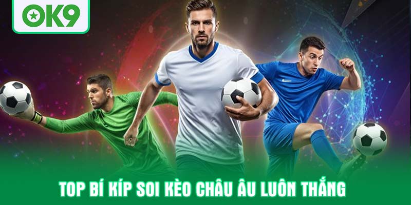 Top bí kíp soi kèo châu Âu luôn thắng